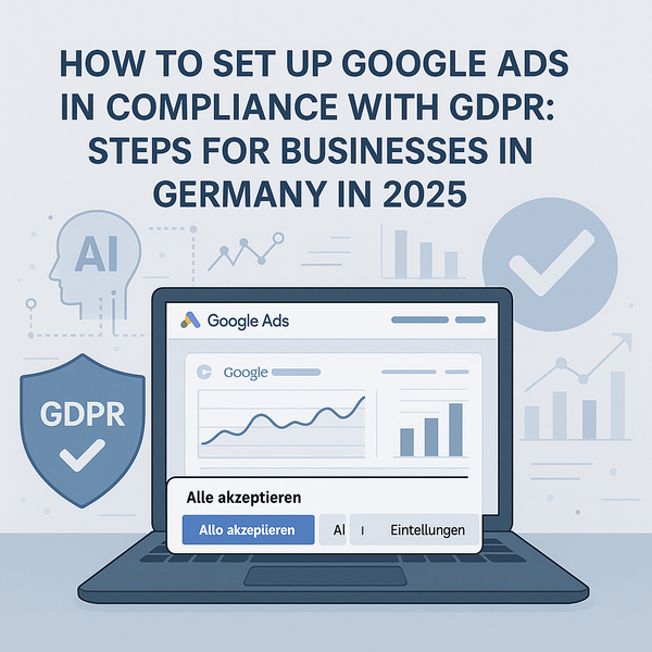 Wie man Google Ads im Einklang mit der DSGVO einrichtet: Schritte für Unternehmen in Deutschland im Jahr 2025